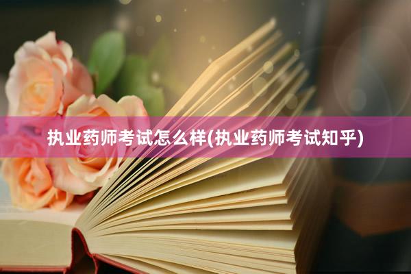 执业药师考试怎么样(执业药师考试知乎)