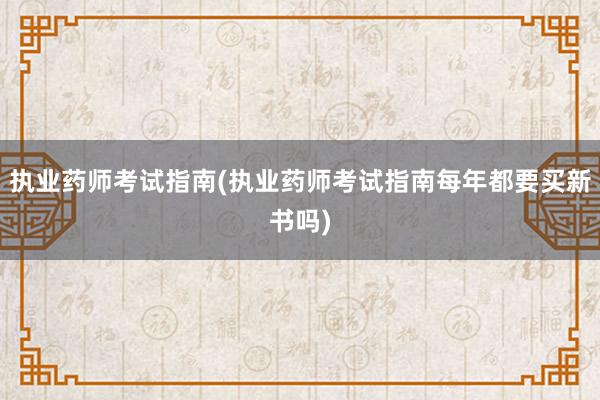 执业药师考试指南(执业药师考试指南每年都要买新书吗)