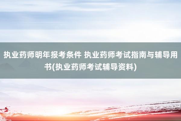 执业药师明年报考条件 执业药师考试指南与辅导用书(执业药师考