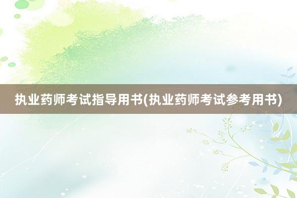 执业药师考试指导用书(执业药师考试参考用书)