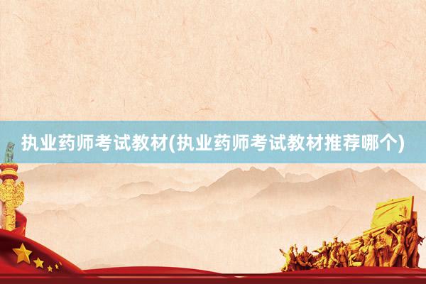 执业药师考试教材(执业药师考试教材推荐哪个)