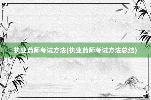 执业药师考试方法(执业药师考试方法总结)