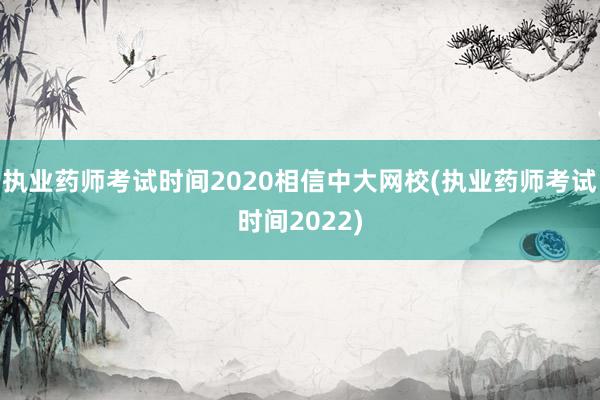 执业药师考试时间2020相信中大网校(执业药师考试时间202