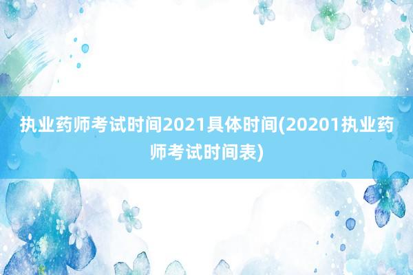 执业药师考试时间2021具体时间(20201执业药师考试时间