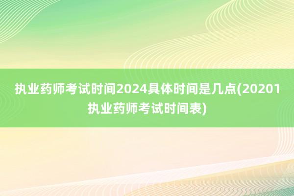 执业药师考试时间2024具体时间是几点(20201执业药师考