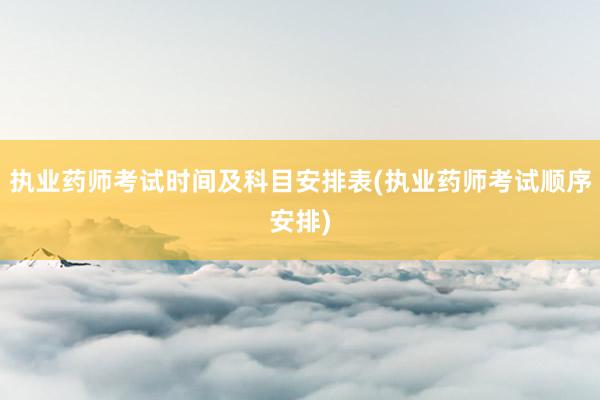 执业药师考试时间及科目安排表(执业药师考试顺序安排)