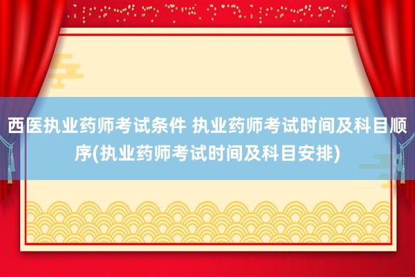西医执业药师考试条件 执业药师考试时间及科目顺序(执业药师考