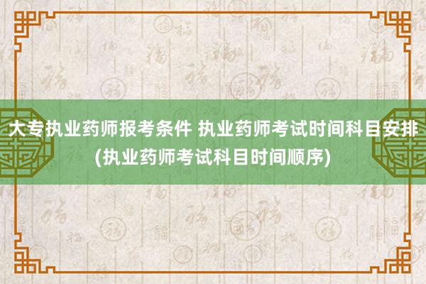 大专执业药师报考条件 执业药师考试时间科目安排(执业药师考试