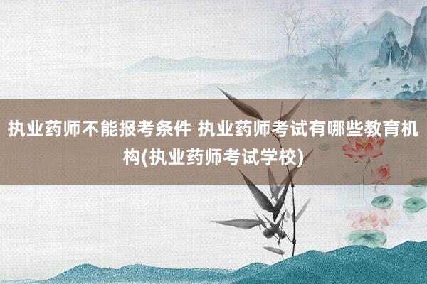 执业药师不能报考条件 执业药师考试有哪些