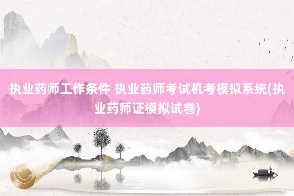 执业药师工作条件 执业药师考试机考模拟系统(执业药师证模拟试