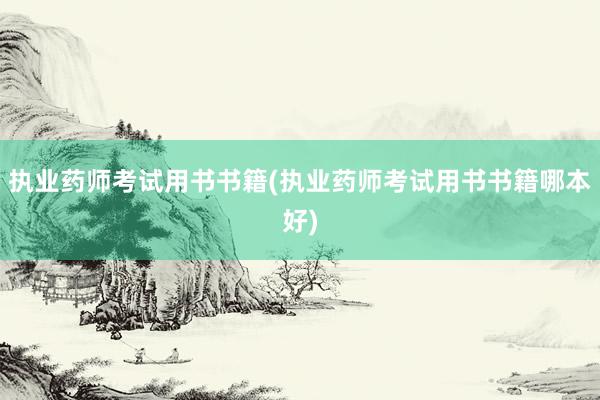 执业药师考试用书书籍(执业药师考试用书书籍哪本好)