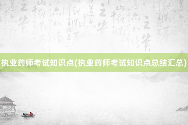 执业药师考试知识点(执业药师考试知识点总结汇总)