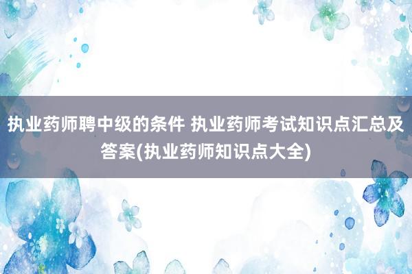 执业药师聘中级的条件 执业药师考试知识点