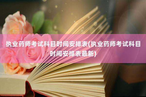 执业药师考试科目时间安排表(执业药师考试科目时间安排表最新)