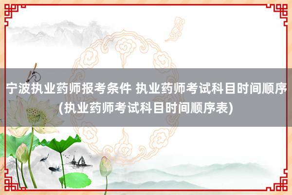 宁波执业药师报考条件 执业药师考试科目时间顺序(执业药师考试