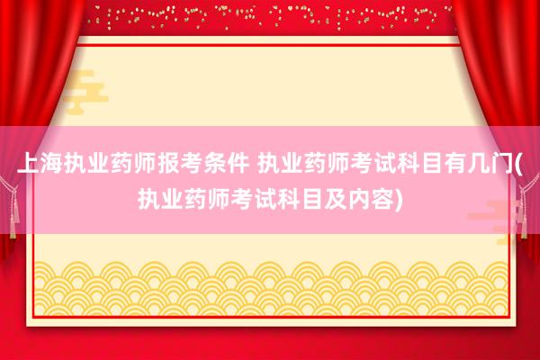 上海执业药师报考条件 执业药师考试科目有几门(执业药师考试科