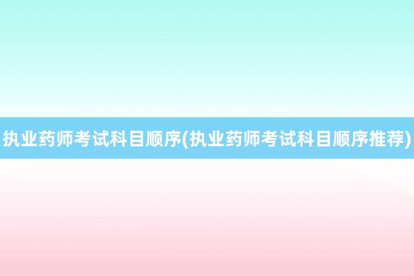 执业药师考试科目顺序(执业药师考试科目顺
