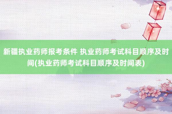 新疆执业药师报考条件 执业药师考试科目顺序及时间(执业药师考