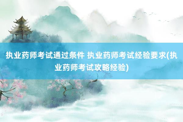 执业药师考试通过条件 执业药师考试经验要求(执业药师考试攻略