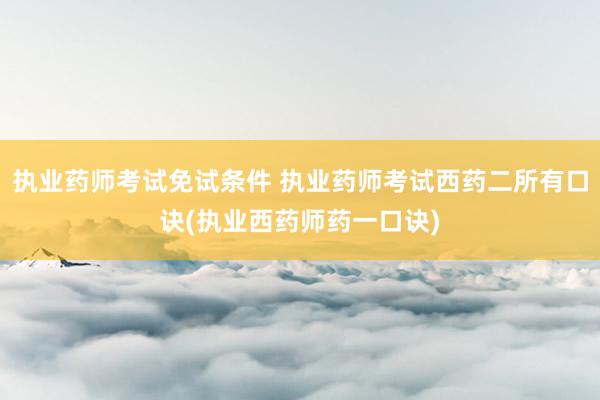 执业药师考试免试条件 执业药师考试西药二所有口诀(执业西药师