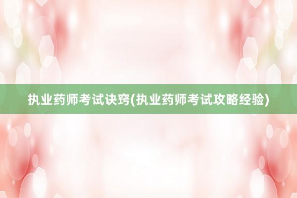 执业药师考试诀窍(执业药师考试攻略经验)
