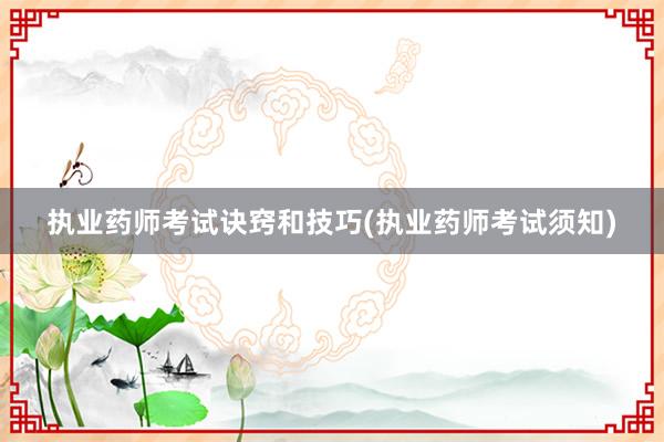 执业药师考试诀窍和技巧(执业药师考试须知)