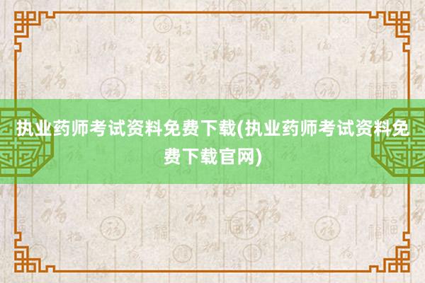 执业药师考试资料免费下载(执业药师考试资料免费下载官网)