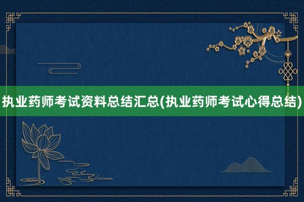 执业药师考试资料总结汇总(执业药师考试心得总结)