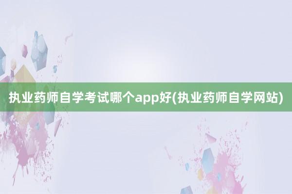 执业药师自学考试哪个app好(执业药师自学网站)