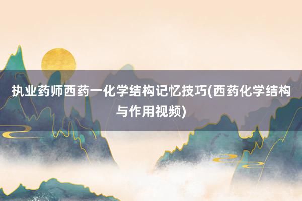 执业药师西药一化学结构记忆技巧(西药化学结构与作用视频)