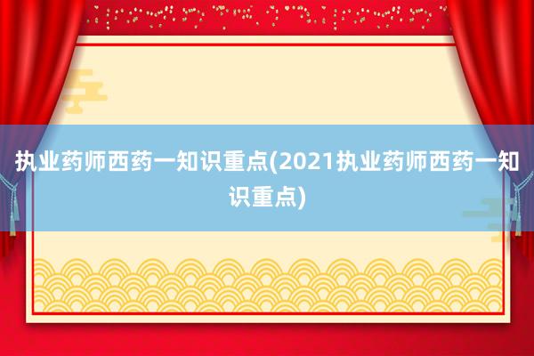 执业药师西药一知识重点(2021执业药师西药一知识重点)