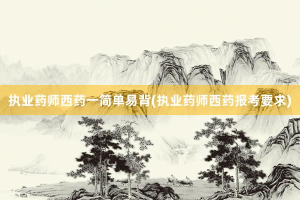执业药师西药一简单易背(执业药师西药报考要求)