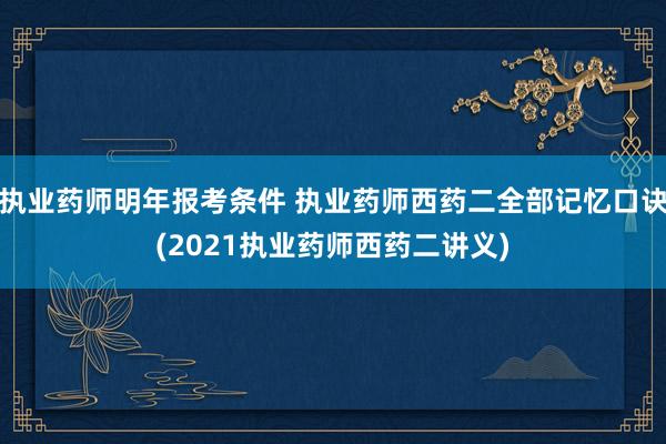 执业药师明年报考条件 执业药师西药二全部记忆口诀(2021执