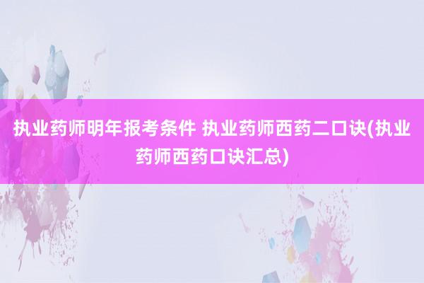 执业药师明年报考条件 执业药师西药二口诀(执业药师西药口诀汇