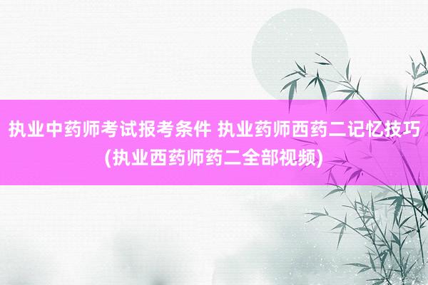 执业中药师考试报考条件 执业药师西药二记忆技巧(执业西药师药
