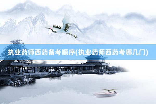 执业药师西药备考顺序(执业药师西药考哪几门)