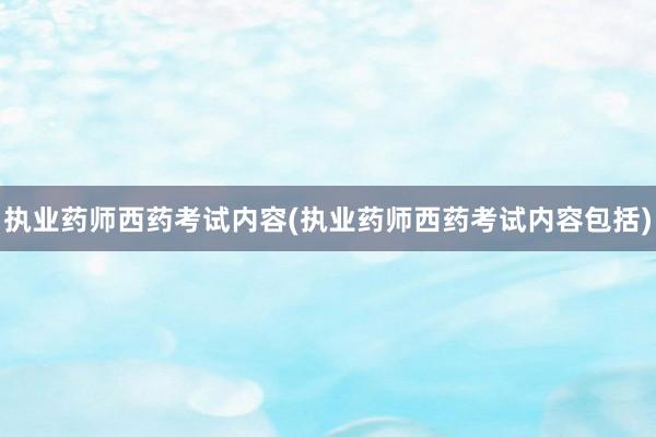 执业药师西药考试内容(执业药师西药考试内容包括)
