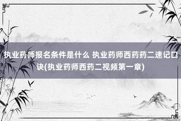 执业药师报名条件是什么 执业药师西药药二速记口诀(执业药师西
