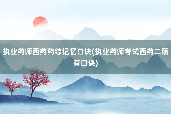 执业药师西药药综记忆口诀(执业药师考试西药二所有口诀)
