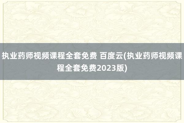 执业药师视频课程全套免费 百度云(执业药师视频课程全套免费2