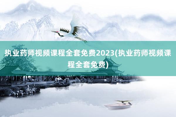 执业药师视频课程全套免费2023(执业药师视频课程全套免费)