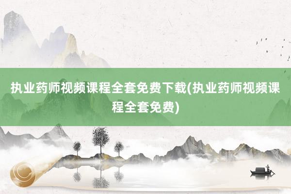 执业药师视频课程全套免费下载(执业药师视频课程全套免费)