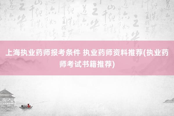 上海执业药师报考条件 执业药师资料推荐(执业药师考试书籍推荐
