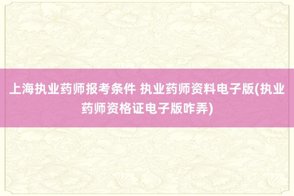 上海执业药师报考条件 执业药师资料电子版(执业药师资格证电子