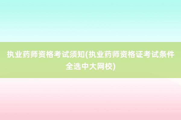 执业药师资格考试须知(执业药师资格证考试条件全选中大网校)