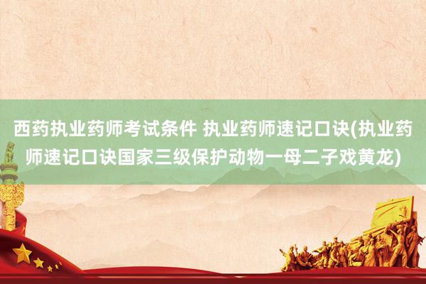 西药执业药师考试条件 执业药师速记口诀(执业药师速记口诀国家