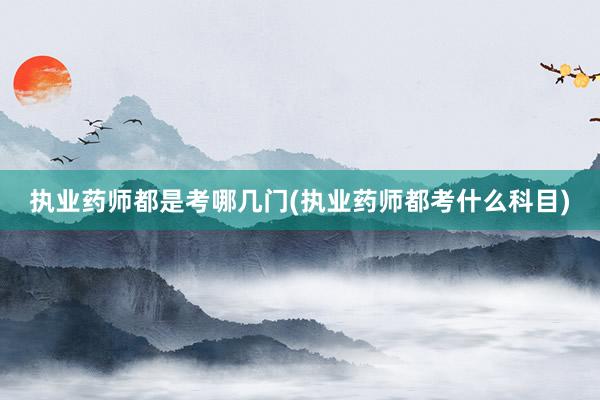 执业药师都是考哪几门(执业药师都考什么科目)
