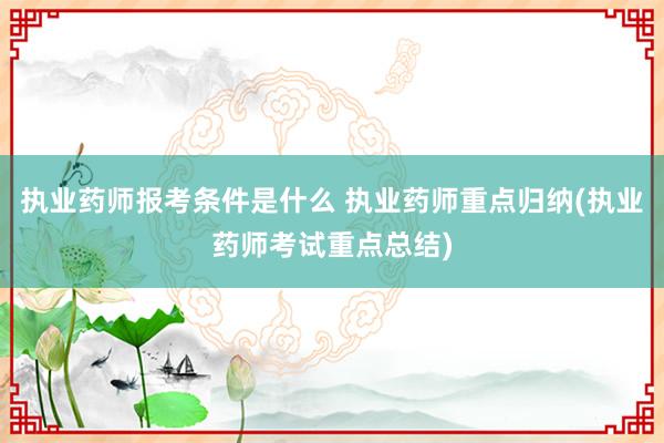 执业药师报考条件是什么 执业药师重点归纳(执业药师考试重点总结)