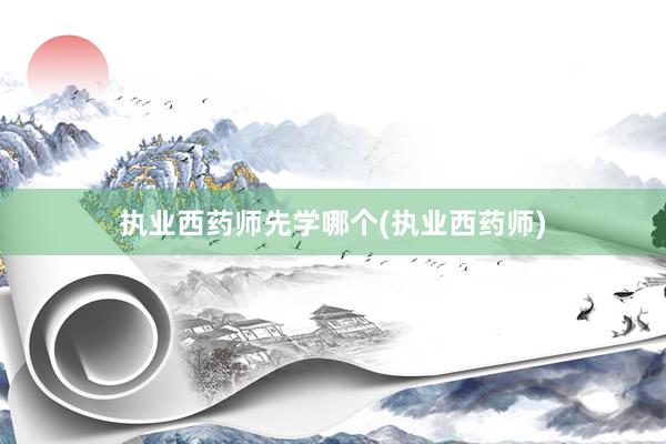 执业西药师先学哪个(执业西药师)