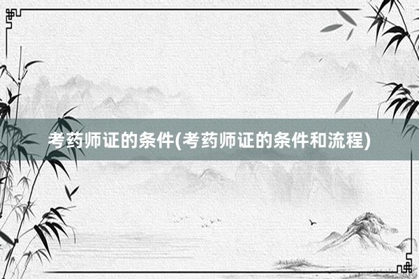 考药师证的条件(考药师证的条件和流程)